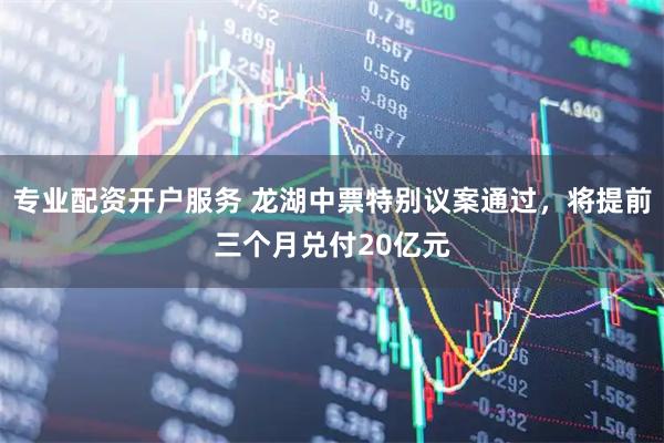 专业配资开户服务 龙湖中票特别议案通过，将提前三个月兑付20亿元