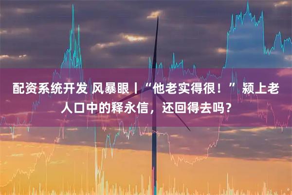 配资系统开发 风暴眼丨“他老实得很!” 颍上老人口中的释永信,还回得去吗?