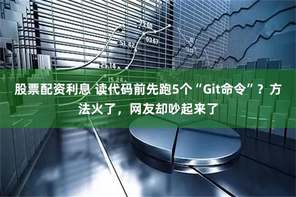 股票配资利息 读代码前先跑5个“Git命令”？方法火了，网友却吵起来了